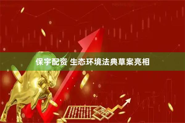 保宇配资 生态环境法典草案亮相