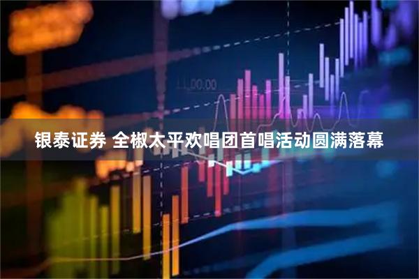 银泰证券 全椒太平欢唱团首唱活动圆满落幕