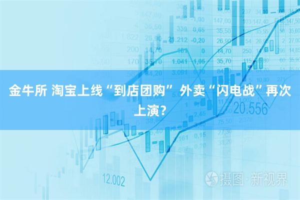金牛所 淘宝上线“到店团购” 外卖“闪电战”再次上演？