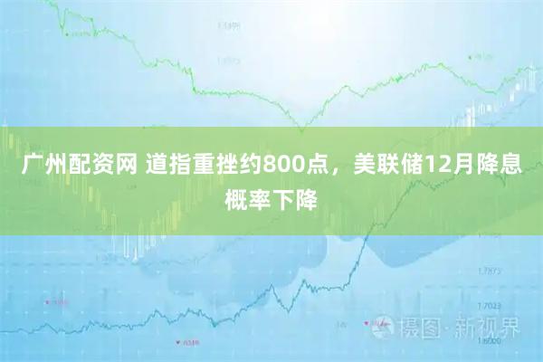 广州配资网 道指重挫约800点,美联储12月降息概率下降