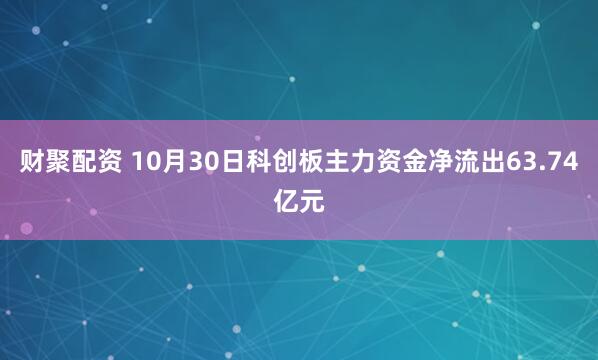 财聚配资 10月30日科创板主力资金净流出63.74亿元