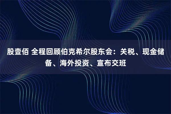 股壹佰 全程回顾伯克希尔股东会：关税、现金储备、海外投资、宣布交班